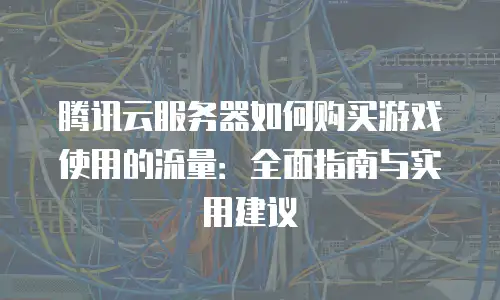 腾讯云服务器如何购买游戏使用的流量：全面指南与实用建议