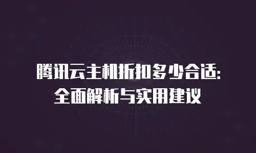腾讯云主机折扣多少合适：全面解析与实用建议