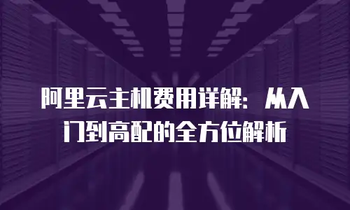 阿里云主机费用详解：从入门到高配的全方位解析