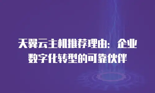 天翼云主机推荐理由：企业数字化转型的可靠伙伴