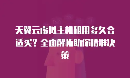 天翼云虚拟主机租用多久合适买？全面解析助你精准决策