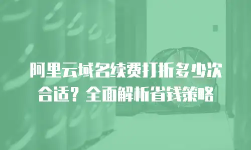 阿里云域名续费打折多少次合适？全面解析省钱策略