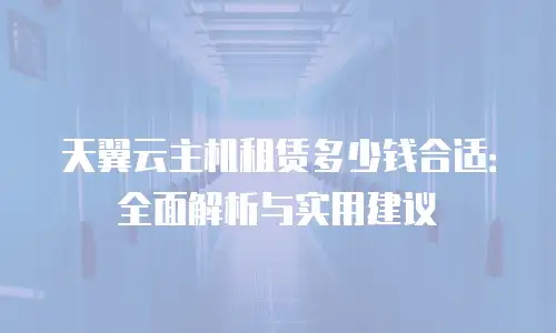 天翼云主机租赁多少钱合适：全面解析与实用建议