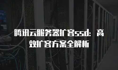 腾讯云服务器扩容ssd：高效扩容方案全解析