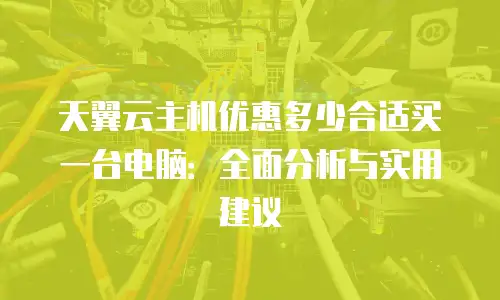 天翼云主机优惠多少合适买一台电脑：全面分析与实用建议