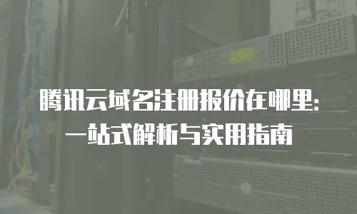 腾讯云域名注册报价在哪里：一站式解析与实用指南