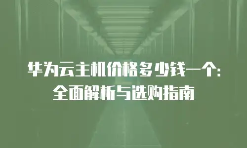 华为云主机价格多少钱一个：全面解析与选购指南