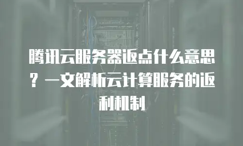 腾讯云服务器返点什么意思？一文解析云计算服务的返利机制
