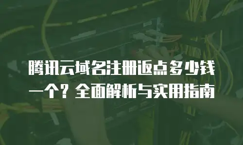 腾讯云域名注册返点多少钱一个？全面解析与实用指南