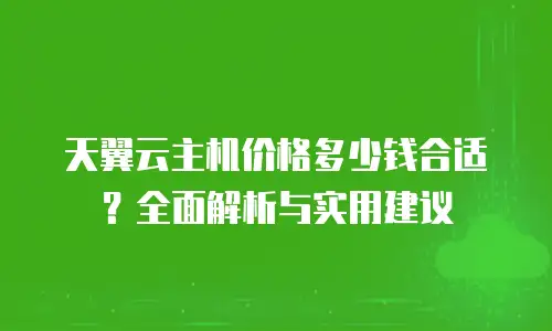 天翼云主机价格多少钱合适？全面解析与实用建议