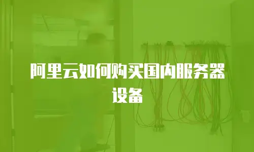 阿里云如何购买国内服务器设备