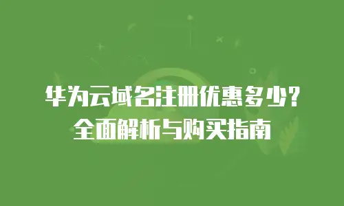 华为云域名注册优惠多少？全面解析与购买指南