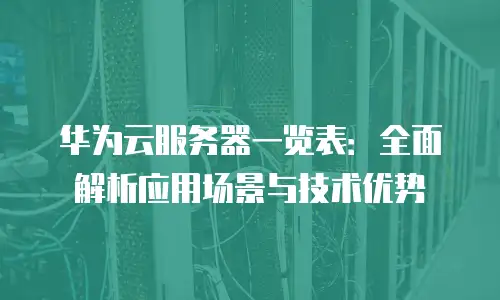 华为云服务器一览表：全面解析应用场景与技术优势