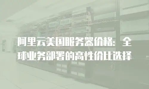 阿里云美国服务器价格：全球业务部署的高性价比选择