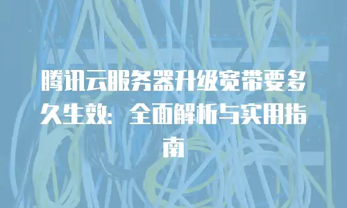 腾讯云服务器升级宽带要多久生效：全面解析与实用指南