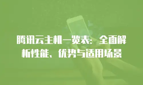腾讯云主机一览表：全面解析性能、优势与适用场景
