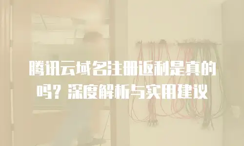 腾讯云域名注册返利是真的吗？深度解析与实用建议