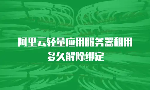 阿里云轻量应用服务器租用多久解除绑定