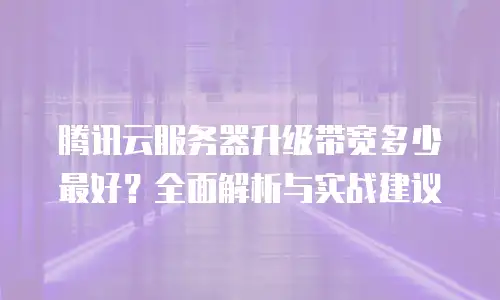 腾讯云服务器升级带宽多少最好？全面解析与实战建议
