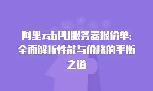 阿里云GPU服务器报价单：全面解析性能与价格的平衡之道