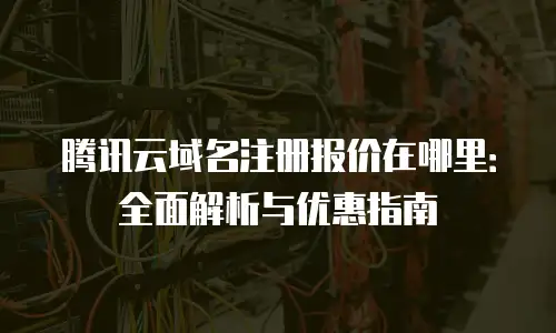 腾讯云域名注册报价在哪里：全面解析与优惠指南