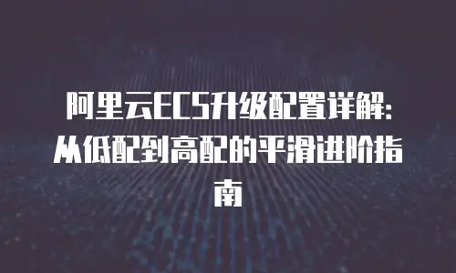 阿里云ECS升级配置详解：从低配到高配的平滑进阶指南
