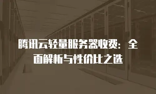 腾讯云轻量服务器收费：全面解析与性价比之选
