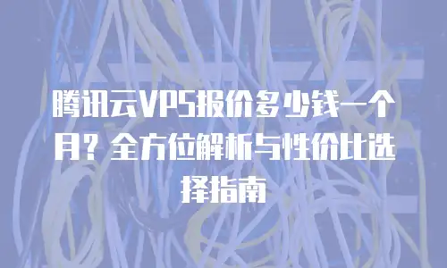 腾讯云VPS报价多少钱一个月？全方位解析与性价比选择指南