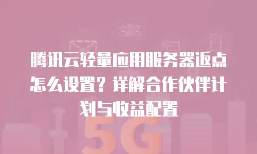 腾讯云轻量应用服务器返点怎么设置？详解合作伙伴计划与收益配置