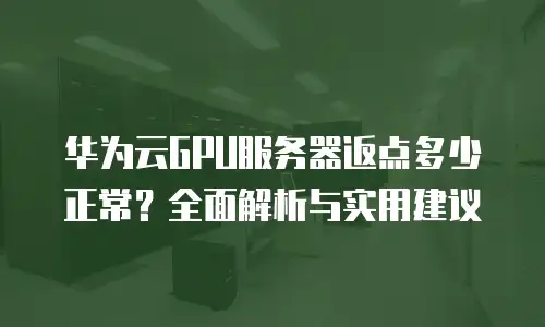 华为云GPU服务器返点多少正常？全面解析与实用建议