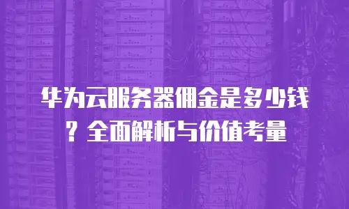 华为云服务器佣金是多少钱？全面解析与价值考量