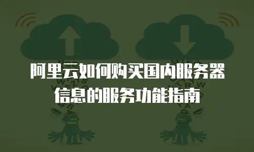 阿里云如何购买国内服务器信息的服务功能指南