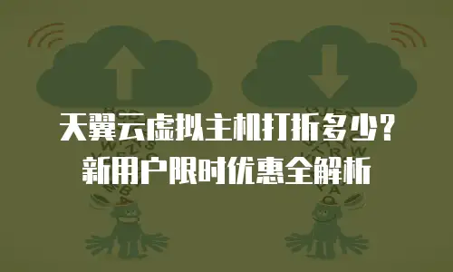 天翼云虚拟主机打折多少？新用户限时优惠全解析