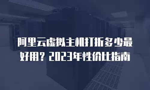 阿里云虚拟主机打折多少最好用？2023年性价比指南