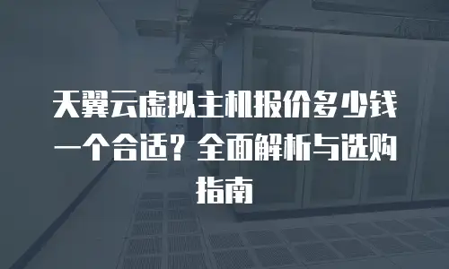 天翼云虚拟主机报价多少钱一个合适？全面解析与选购指南