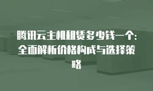 腾讯云主机租赁多少钱一个：全面解析价格构成与选择策略