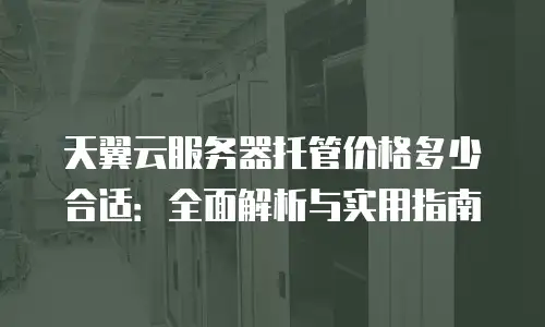 天翼云服务器托管价格多少合适：全面解析与实用指南