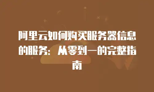 阿里云如何购买服务器信息的服务：从零到一的完整指南