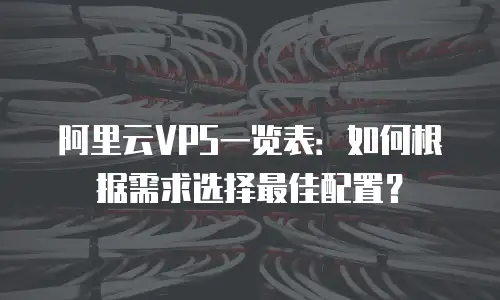 阿里云VPS一览表：如何根据需求选择最佳配置？