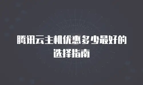 腾讯云主机优惠多少最好的选择指南