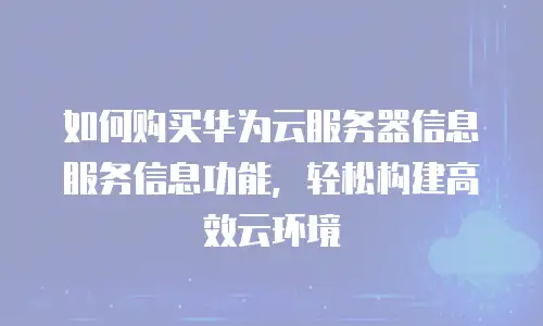如何购买华为云服务器信息服务信息功能，轻松构建高效云环境