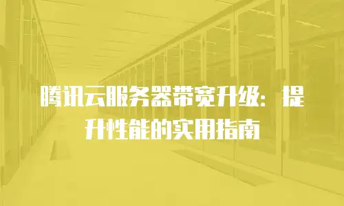 腾讯云服务器带宽升级：提升性能的实用指南