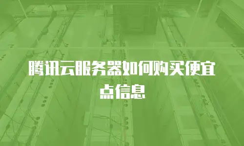 腾讯云服务器如何购买便宜点信息