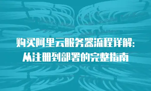 购买阿里云服务器流程详解：从注册到部署的完整指南