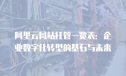 阿里云网站托管一览表：企业数字化转型的基石与未来