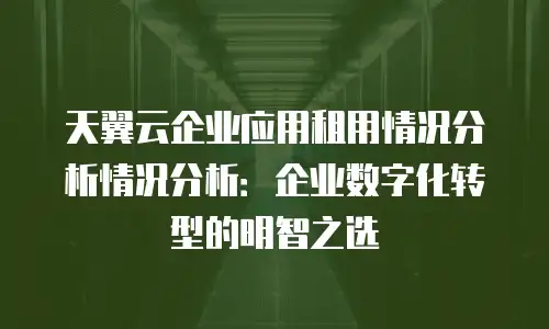 天翼云企业应用租用情况分析情况分析：企业数字化转型的明智之选