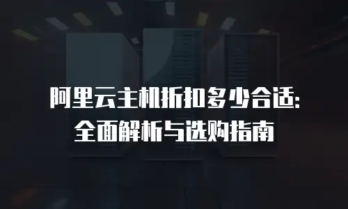 阿里云主机折扣多少合适：全面解析与选购指南
