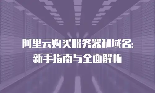 阿里云购买服务器和域名：新手指南与全面解析