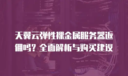天翼云弹性裸金属服务器返佣吗？全面解析与购买建议
