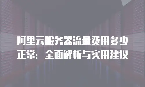 阿里云服务器流量费用多少正常：全面解析与实用建议